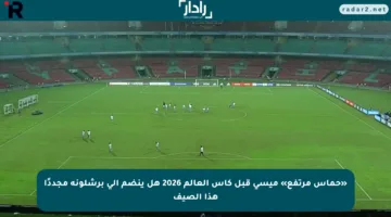 «حماس مرتفع» ميسي قبل كأس العالم 2026 هل ينضم إلى برشلونة مجددًا هذا الصيف